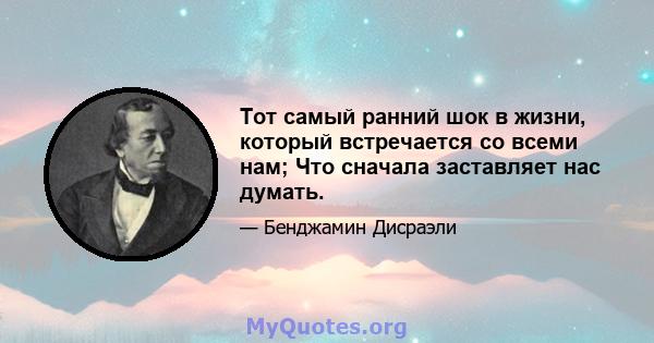 Тот самый ранний шок в жизни, который встречается со всеми нам; Что сначала заставляет нас думать.