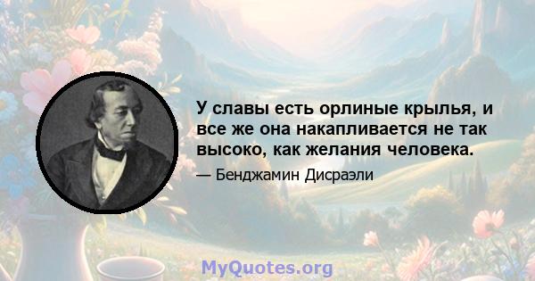 У славы есть орлиные крылья, и все же она накапливается не так высоко, как желания человека.