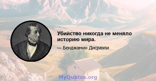 Убийство никогда не меняло историю мира.