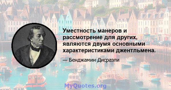 Уместность манеров и рассмотрение для других, являются двумя основными характеристиками джентльмена.