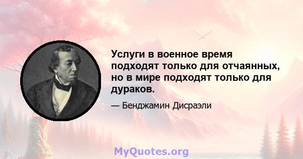 Услуги в военное время подходят только для отчаянных, но в мире подходят только для дураков.