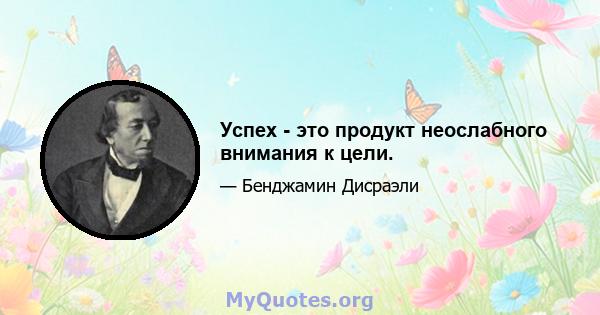 Успех - это продукт неослабного внимания к цели.