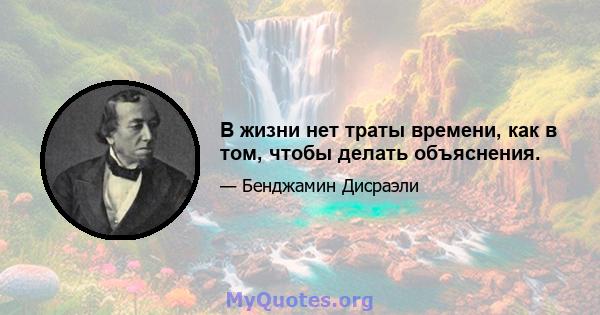 В жизни нет траты времени, как в том, чтобы делать объяснения.