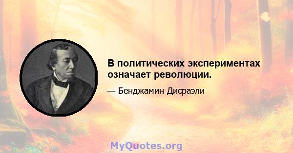 В политических экспериментах означает революции.