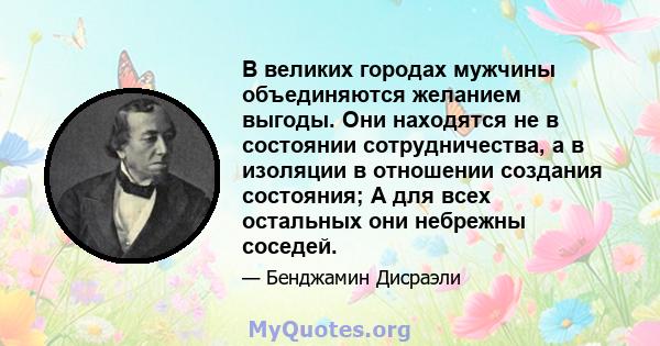 В великих городах мужчины объединяются желанием выгоды. Они находятся не в состоянии сотрудничества, а в изоляции в отношении создания состояния; А для всех остальных они небрежны соседей.