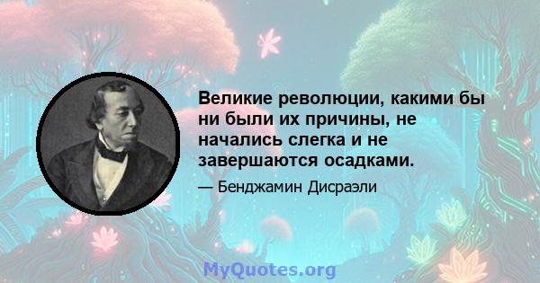 Великие революции, какими бы ни были их причины, не начались слегка и не завершаются осадками.