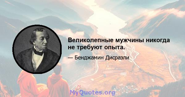 Великолепные мужчины никогда не требуют опыта.