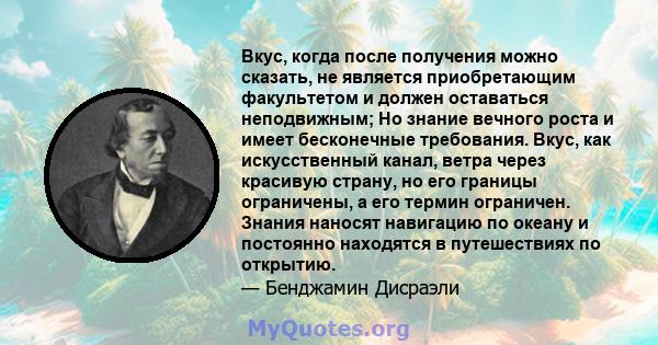 Вкус, когда после получения можно сказать, не является приобретающим факультетом и должен оставаться неподвижным; Но знание вечного роста и имеет бесконечные требования. Вкус, как искусственный канал, ветра через