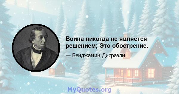 Война никогда не является решением; Это обострение.