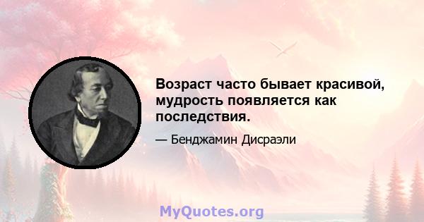 Возраст часто бывает красивой, мудрость появляется как последствия.