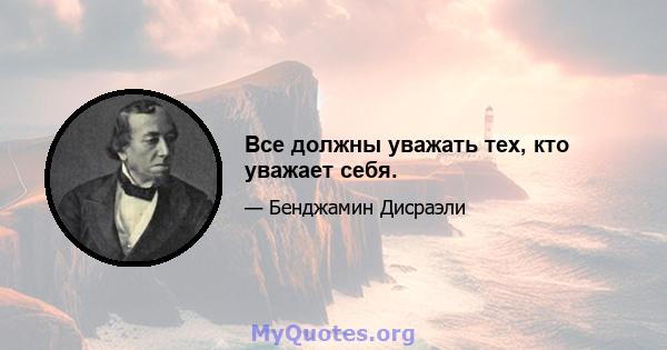 Все должны уважать тех, кто уважает себя.