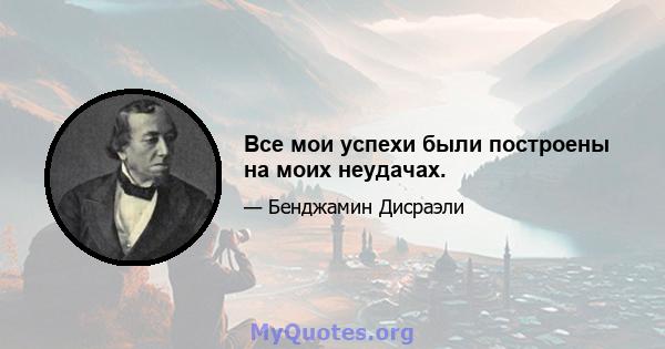 Все мои успехи были построены на моих неудачах.