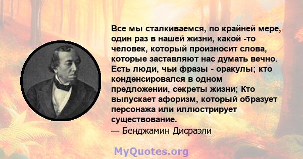 Все мы сталкиваемся, по крайней мере, один раз в нашей жизни, какой -то человек, который произносит слова, которые заставляют нас думать вечно. Есть люди, чьи фразы - оракулы; кто конденсировался в одном предложении,