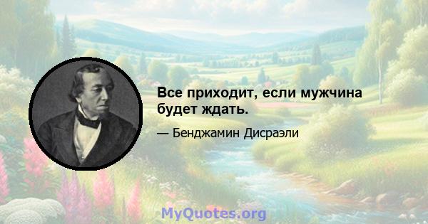 Все приходит, если мужчина будет ждать.