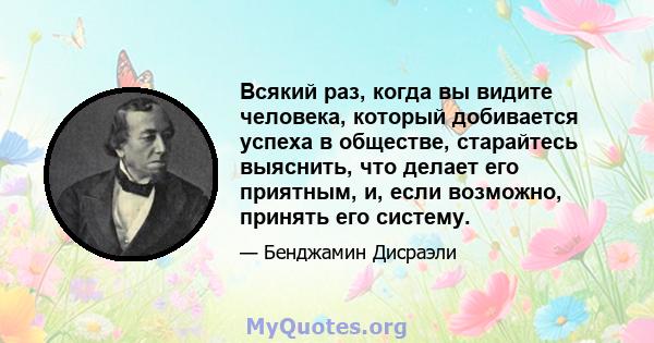 Всякий раз, когда вы видите человека, который добивается успеха в обществе, старайтесь выяснить, что делает его приятным, и, если возможно, принять его систему.