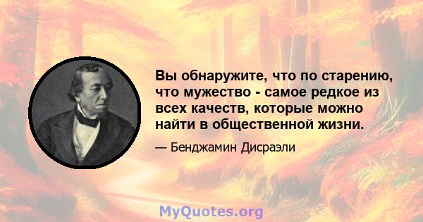 Вы обнаружите, что по старению, что мужество - самое редкое из всех качеств, которые можно найти в общественной жизни.