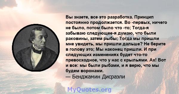 Вы знаете, все это разработка. Принцип постоянно продолжается. Во -первых, ничего не было, потом было что -то; Тогда-я забываю следующее-я думаю, что были раковины, затем рыбы; Тогда мы пришли мне увидеть, мы пришли