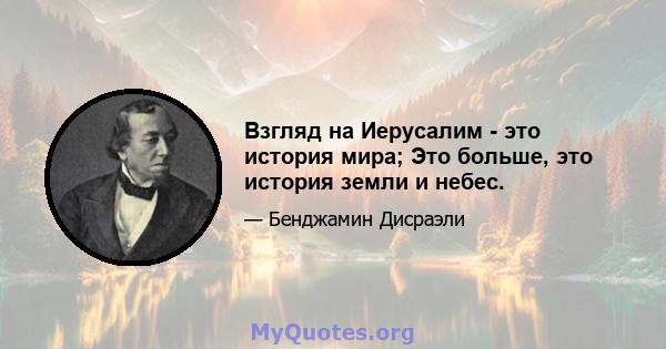 Взгляд на Иерусалим - это история мира; Это больше, это история земли и небес.