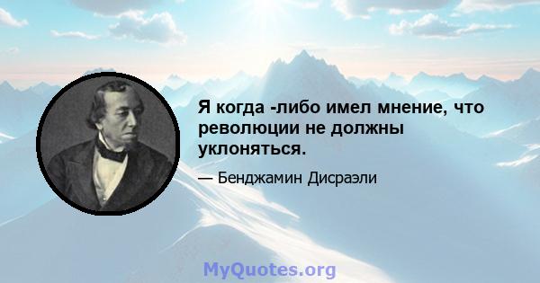 Я когда -либо имел мнение, что революции не должны уклоняться.