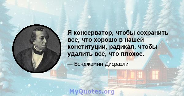 Я консерватор, чтобы сохранить все, что хорошо в нашей конституции, радикал, чтобы удалить все, что плохое.