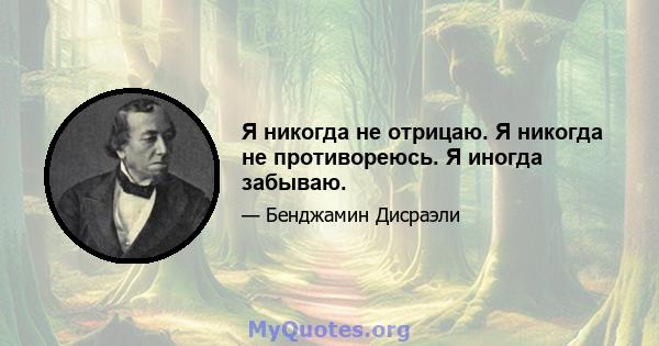 Я никогда не отрицаю. Я никогда не противореюсь. Я иногда забываю.