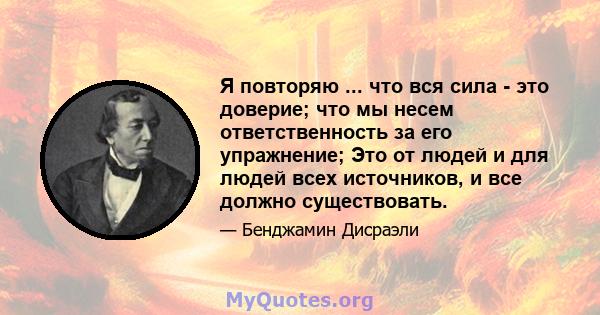 Я повторяю ... что вся сила - это доверие; что мы несем ответственность за его упражнение; Это от людей и для людей всех источников, и все должно существовать.