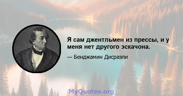 Я сам джентльмен из прессы, и у меня нет другого эскачона.