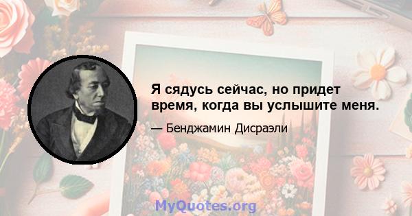 Я сядусь сейчас, но придет время, когда вы услышите меня.