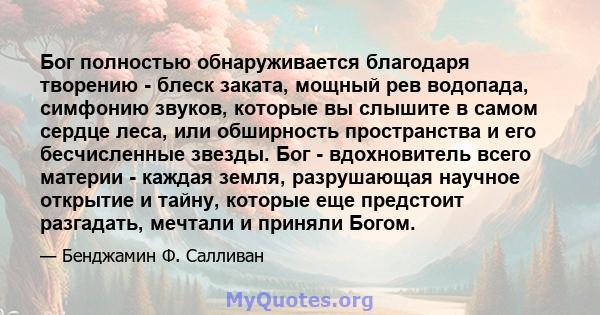 Бог полностью обнаруживается благодаря творению - блеск заката, мощный рев водопада, симфонию звуков, которые вы слышите в самом сердце леса, или обширность пространства и его бесчисленные звезды. Бог - вдохновитель