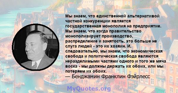 Мы знаем, что единственной альтернативой частной конкуренции является государственная монополия на предприятие. Мы знаем, что когда правительство монополизирует производство, распределение и занятость, это больше не