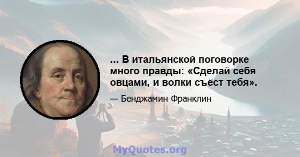 ... В итальянской поговорке много правды: «Сделай себя овцами, и волки съест тебя».