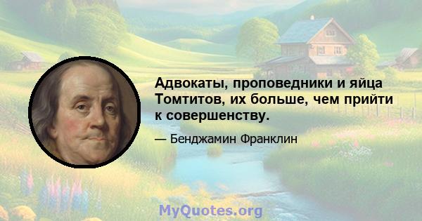 Адвокаты, проповедники и яйца Томтитов, их больше, чем прийти к совершенству.