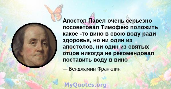 Апостол Павел очень серьезно посоветовал Тимофею положить какое -то вино в свою воду ради здоровья, но ни один из апостолов, ни один из святых отцов никогда не рекомендовал поставить воду в вино