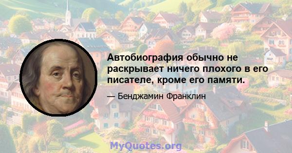 Автобиография обычно не раскрывает ничего плохого в его писателе, кроме его памяти.