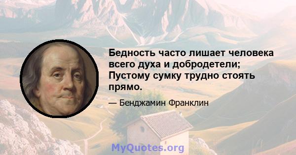 Бедность часто лишает человека всего духа и добродетели; Пустому сумку трудно стоять прямо.