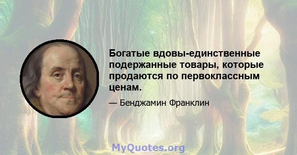 Богатые вдовы-единственные подержанные товары, которые продаются по первоклассным ценам.