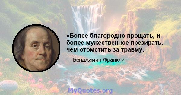 «Более благородно прощать, и более мужественное презирать, чем отомстить за травму.