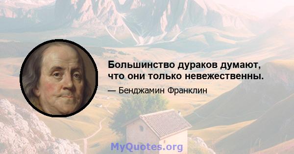 Большинство дураков думают, что они только невежественны.