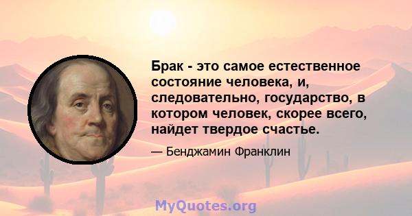 Брак - это самое естественное состояние человека, и, следовательно, государство, в котором человек, скорее всего, найдет твердое счастье.