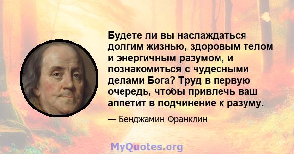 Будете ли вы наслаждаться долгим жизнью, здоровым телом и энергичным разумом, и познакомиться с чудесными делами Бога? Труд в первую очередь, чтобы привлечь ваш аппетит в подчинение к разуму.