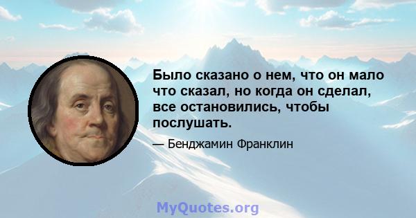 Было сказано о нем, что он мало что сказал, но когда он сделал, все остановились, чтобы послушать.