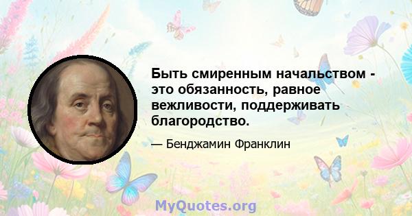 Быть смиренным начальством - это обязанность, равное вежливости, поддерживать благородство.