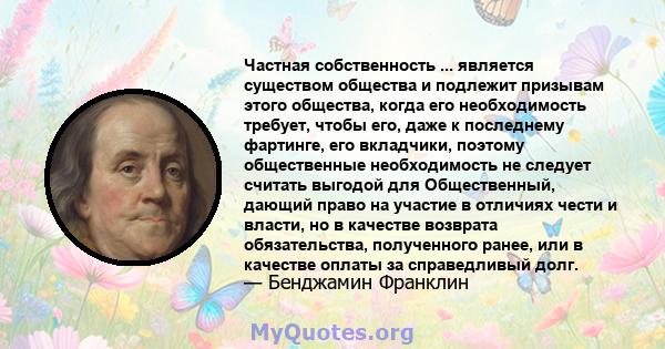 Частная собственность ... является существом общества и подлежит призывам этого общества, когда его необходимость требует, чтобы его, даже к последнему фартинге, его вкладчики, поэтому общественные необходимость не