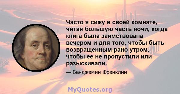 Часто я сижу в своей комнате, читая большую часть ночи, когда книга была заимствована вечером и для того, чтобы быть возвращенным рано утром, чтобы ее не пропустили или разыскивали.