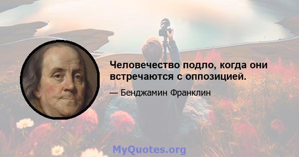 Человечество подло, когда они встречаются с оппозицией.