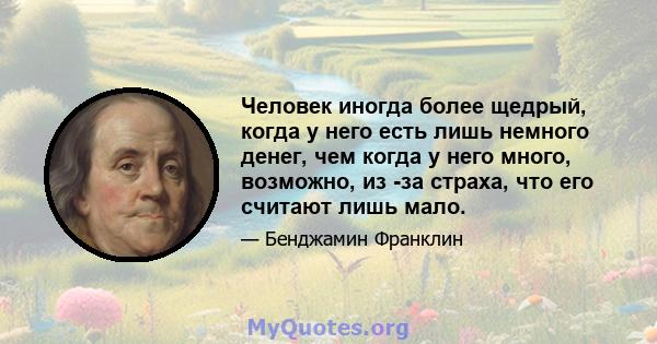 Человек иногда более щедрый, когда у него есть лишь немного денег, чем когда у него много, возможно, из -за страха, что его считают лишь мало.