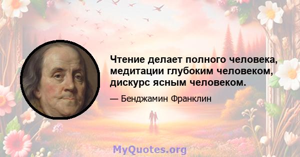 Чтение делает полного человека, медитации глубоким человеком, дискурс ясным человеком.