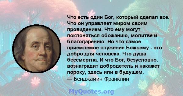 Что есть один Бог, который сделал все. Что он управляет миром своим провидением. Что ему могут поклоняться обожанию, молитве и благодарению. Но что самое приемлемое служение Божьему - это добро для человека. Что душа