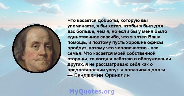 Что касается доброты, которую вы упоминаете, я бы хотел, чтобы я был для вас больше, чем я, но если бы у меня было единственное спасибо, что я хотел Ваша помощь, и поэтому пусть хорошие офисы пройдут, потому что