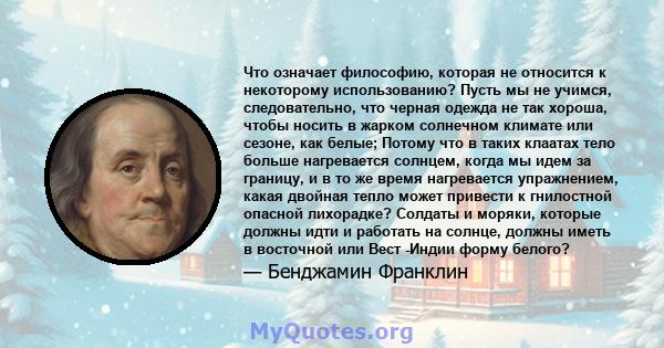 Что означает философию, которая не относится к некоторому использованию? Пусть мы не учимся, следовательно, что черная одежда не так хороша, чтобы носить в жарком солнечном климате или сезоне, как белые; Потому что в